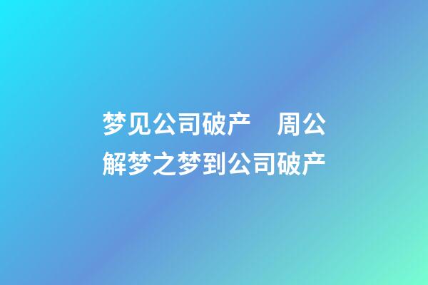 梦见公司破产　周公解梦之梦到公司破产